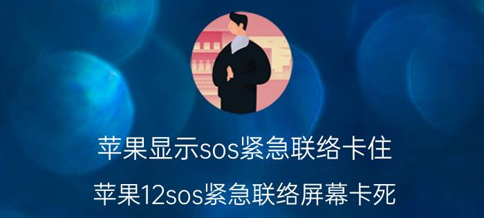 苹果显示sos紧急联络卡住 苹果12sos紧急联络屏幕卡死？